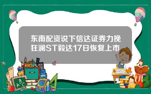 东南配资说下信达证券力挽狂澜ST毅达17日恢复上市