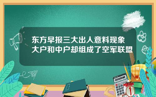 东方早报三大出人意料现象大户和中户却组成了空军联盟