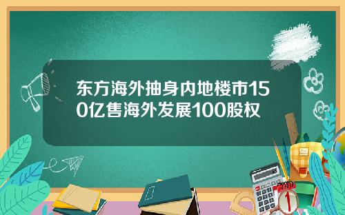 东方海外抽身内地楼市150亿售海外发展100股权