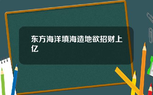 东方海洋填海造地欲招财上亿