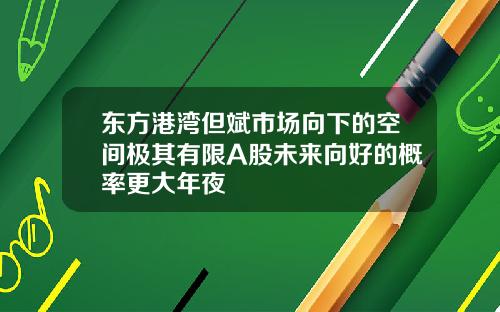 东方港湾但斌市场向下的空间极其有限A股未来向好的概率更大年夜