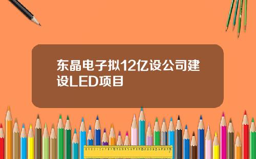 东晶电子拟12亿设公司建设LED项目