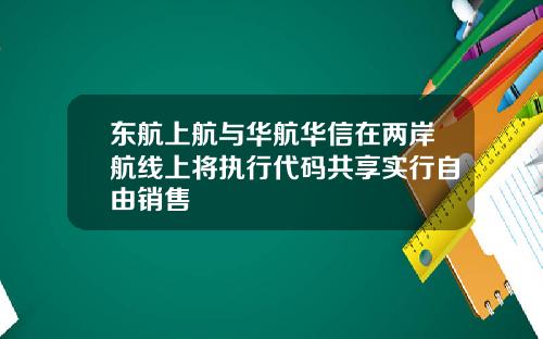 东航上航与华航华信在两岸航线上将执行代码共享实行自由销售