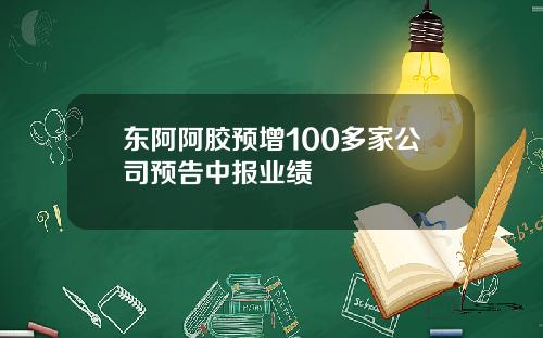 东阿阿胶预增100多家公司预告中报业绩