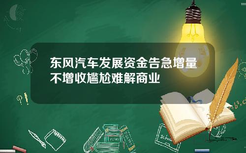 东风汽车发展资金告急增量不增收尴尬难解商业