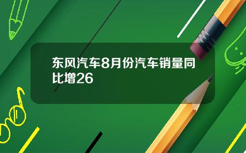 东风汽车8月份汽车销量同比增26