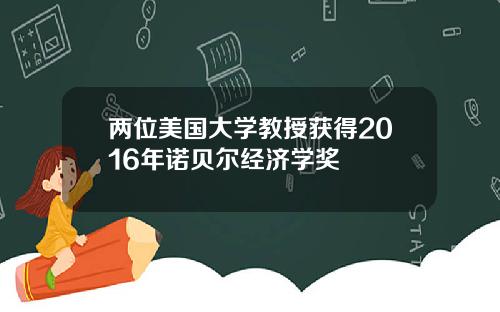 两位美国大学教授获得2016年诺贝尔经济学奖