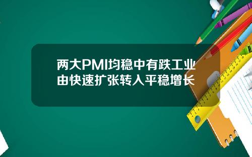 两大PMI均稳中有跌工业由快速扩张转入平稳增长