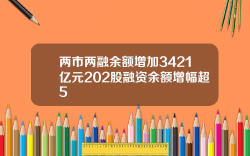 两市两融余额增加3421亿元202股融资余额增幅超5