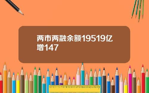 两市两融余额19519亿增147