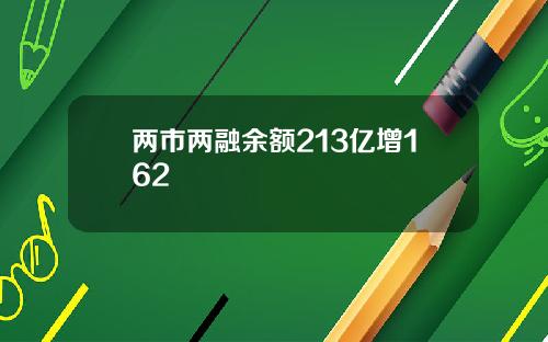 两市两融余额213亿增162