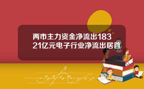 两市主力资金净流出18321亿元电子行业净流出居首