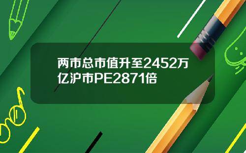 两市总市值升至2452万亿沪市PE2871倍