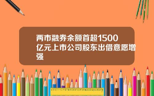 两市融券余额首超1500亿元上市公司股东出借意愿增强