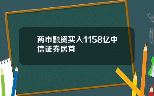 两市融资买入1158亿中信证券居首