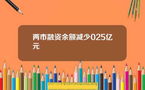 两市融资余额减少025亿元