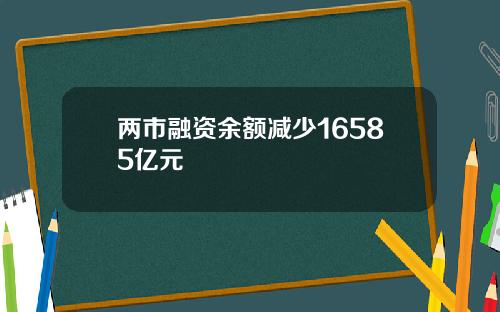 两市融资余额减少16585亿元