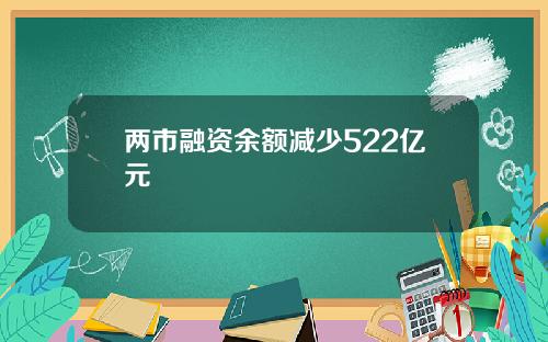 两市融资余额减少522亿元