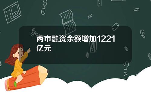 两市融资余额增加1221亿元