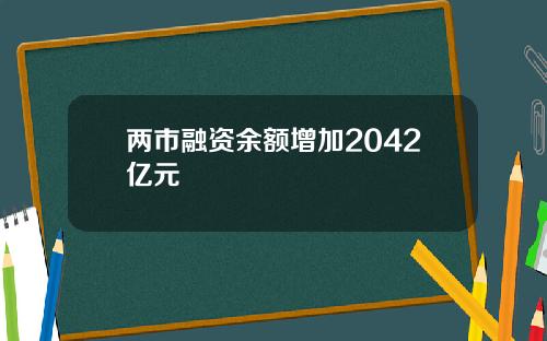 两市融资余额增加2042亿元