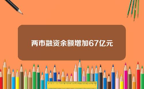 两市融资余额增加67亿元