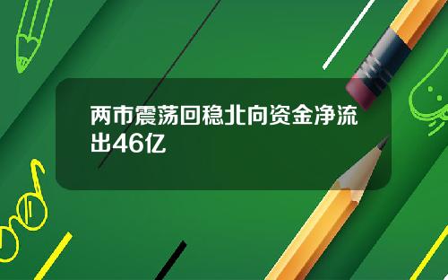 两市震荡回稳北向资金净流出46亿