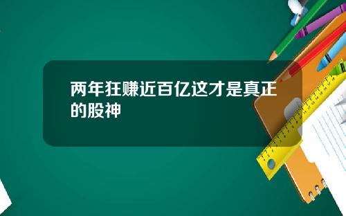 两年狂赚近百亿这才是真正的股神