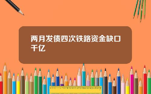 两月发债四次铁路资金缺口千亿