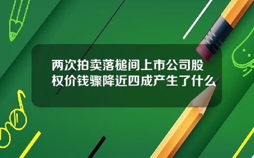 两次拍卖落槌间上市公司股权价钱骤降近四成产生了什么