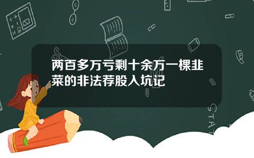 两百多万亏剩十余万一棵韭菜的非法荐股入坑记