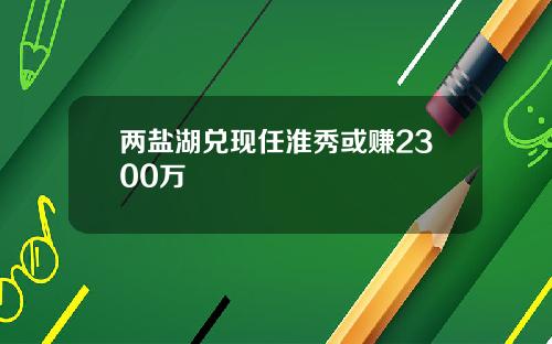 两盐湖兑现任淮秀或赚2300万