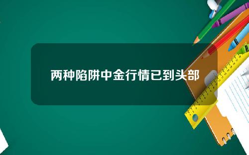 两种陷阱中金行情已到头部