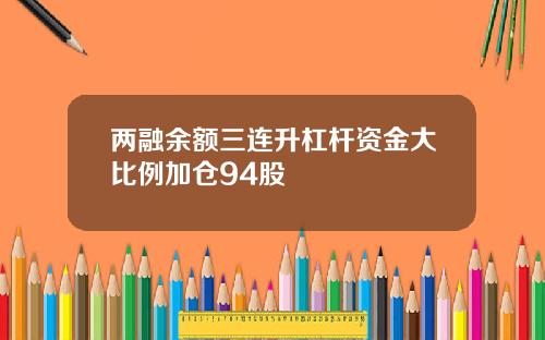 两融余额三连升杠杆资金大比例加仓94股