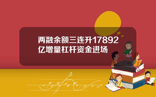 两融余额三连升17892亿增量杠杆资金进场