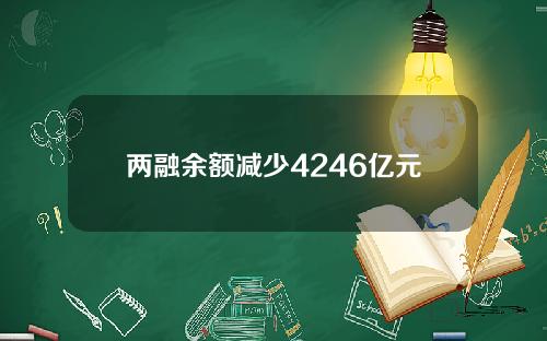 两融余额减少4246亿元