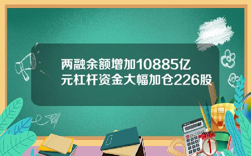 两融余额增加10885亿元杠杆资金大幅加仓226股