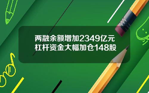 两融余额增加2349亿元杠杆资金大幅加仓148股