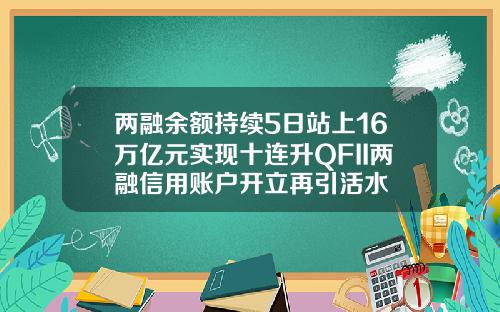 两融余额持续5日站上16万亿元实现十连升QFII两融信用账户开立再引活水