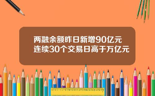 两融余额昨日新增90亿元连续30个交易日高于万亿元