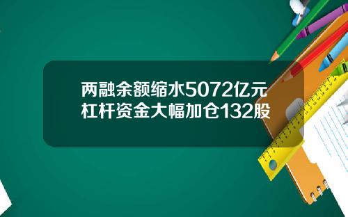 两融余额缩水5072亿元杠杆资金大幅加仓132股