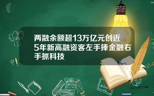 两融余额超13万亿元创近5年新高融资客左手捧金融右手抓科技