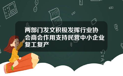 两部门发文积极发挥行业协会商会作用支持民营中小企业复工复产