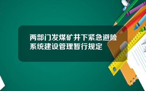 两部门发煤矿井下紧急避险系统建设管理暂行规定