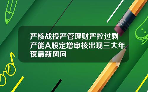 严核战投严管理财严控过剩产能A股定增审核出现三大年夜最新风向