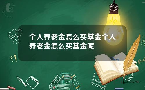 个人养老金怎么买基金个人养老金怎么买基金呢