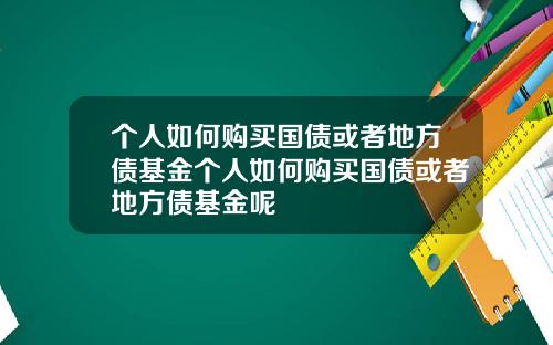 个人如何购买国债或者地方债基金个人如何购买国债或者地方债基金呢