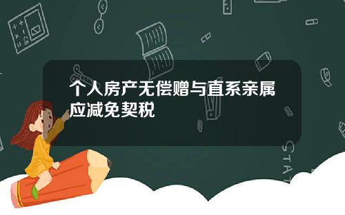 个人房产无偿赠与直系亲属应减免契税