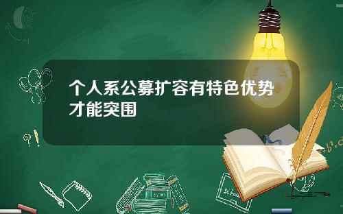 个人系公募扩容有特色优势才能突围