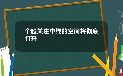 个股关注中线的空间将彻底打开