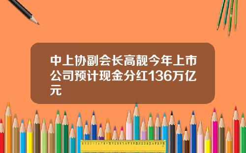 中上协副会长高靓今年上市公司预计现金分红136万亿元